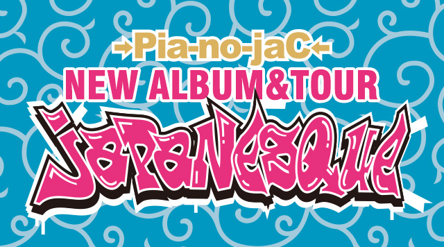 →Pia-no-jaC← NEW ALBUM&TOUR「JAPANESQUE」